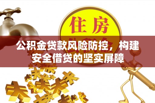 钦北公积金贷款风险防控，构建安全借贷的坚实屏障