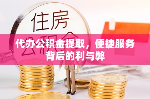 钦北代办公积金提取，便捷服务背后的利与弊
