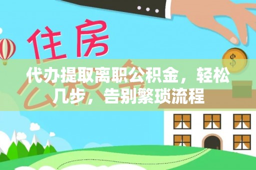 钦北代办提取离职公积金，轻松几步，告别繁琐流程