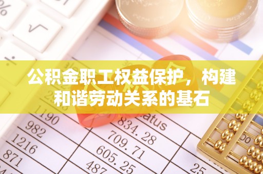 钦北公积金职工权益保护，构建和谐劳动关系的基石