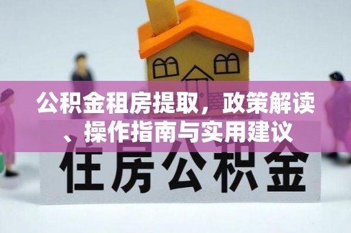 钦北公积金租房提取，政策解读、操作指南与实用建议