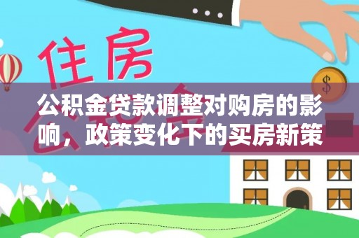 钦北公积金贷款调整对购房的影响，政策变化下的买房新策略