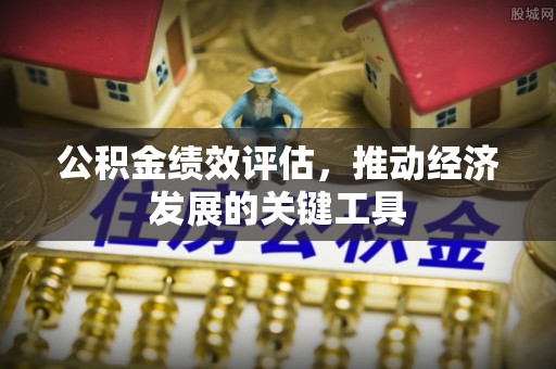 钦北公积金绩效评估，推动经济发展的关键工具