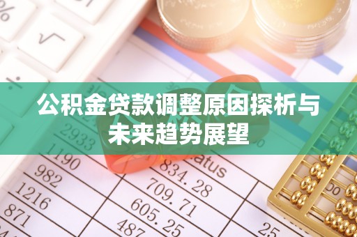 钦北公积金贷款调整原因探析与未来趋势展望