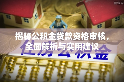 钦北揭秘公积金贷款资格审核，全面解析与实用建议