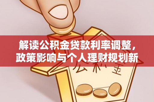钦北解读公积金贷款利率调整，政策影响与个人理财规划新思路