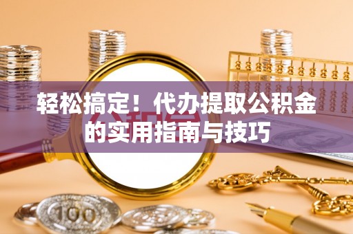 钦北轻松搞定！代办提取公积金的实用指南与技巧