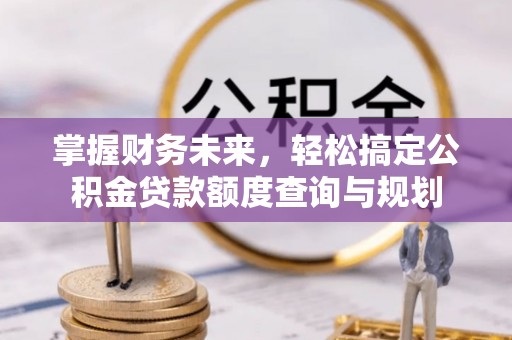钦北掌握财务未来，轻松搞定公积金贷款额度查询与规划