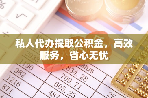 钦北私人代办提取公积金，高效服务，省心无忧