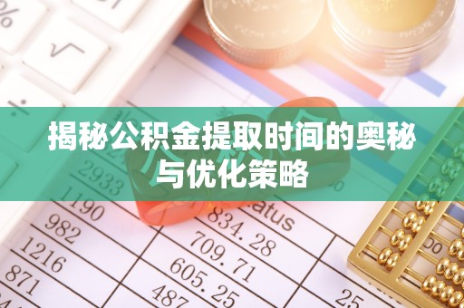 钦北揭秘公积金提取时间的奥秘与优化策略