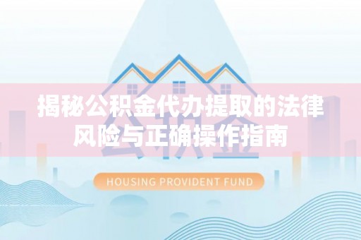钦北揭秘公积金代办提取的法律风险与正确操作指南