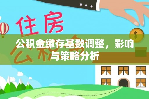 钦北公积金缴存基数调整，影响与策略分析