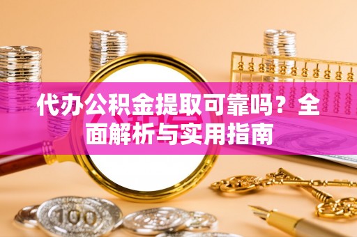 钦北代办公积金提取可靠吗？全面解析与实用指南