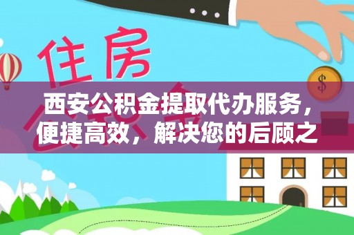 钦北西安公积金提取代办服务，便捷高效，解决您的后顾之忧