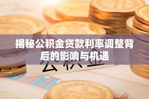 钦北揭秘公积金贷款利率调整背后的影响与机遇