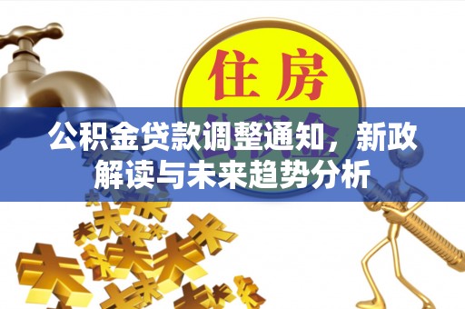 钦北公积金贷款调整通知，新政解读与未来趋势分析