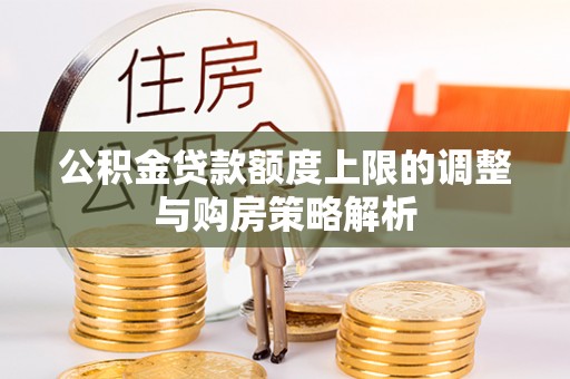 钦北公积金贷款额度上限的调整与购房策略解析