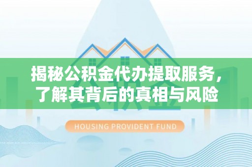钦北揭秘公积金代办提取服务，了解其背后的真相与风险