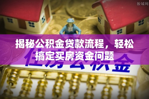 钦北揭秘公积金贷款流程，轻松搞定买房资金问题