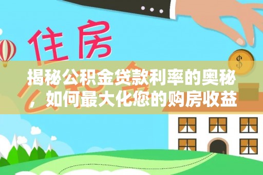 钦北揭秘公积金贷款利率的奥秘，如何最大化您的购房收益