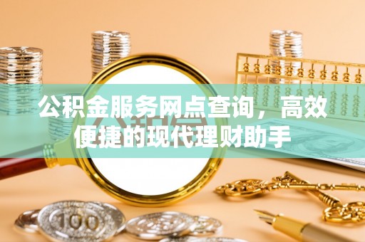 钦北公积金服务网点查询，高效便捷的现代理财助手