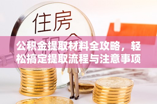 钦北公积金提取材料全攻略，轻松搞定提取流程与注意事项