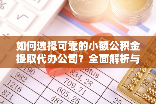 钦北如何选择可靠的小额公积金提取代办公司？全面解析与实用指南