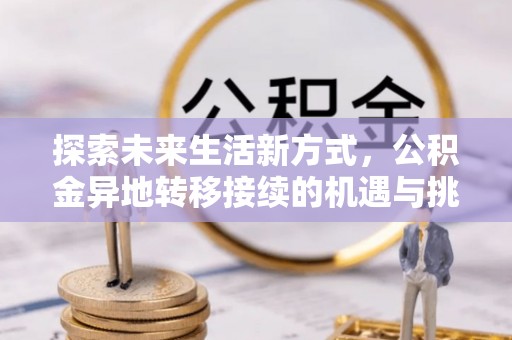 钦北探索未来生活新方式，公积金异地转移接续的机遇与挑战