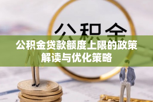 钦北公积金贷款额度上限的政策解读与优化策略