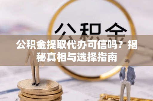 钦北公积金提取代办可信吗？揭秘真相与选择指南