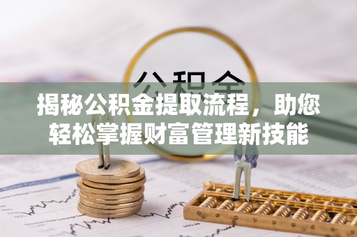 钦北揭秘公积金提取流程，助您轻松掌握财富管理新技能