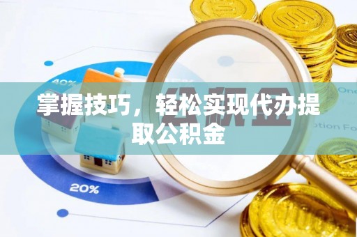 钦北掌握技巧，轻松实现代办提取公积金