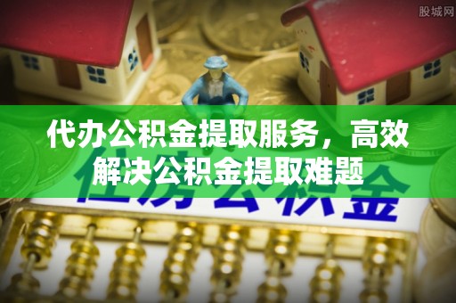 钦北代办公积金提取服务，高效解决公积金提取难题