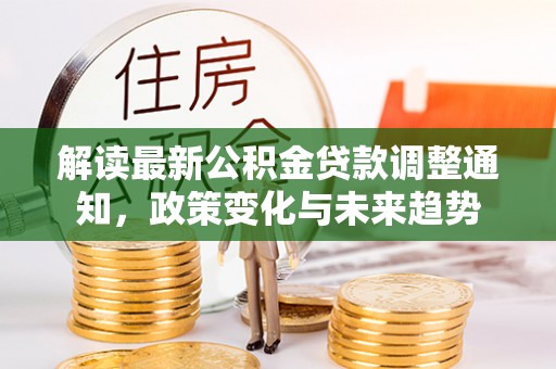 钦北解读最新公积金贷款调整通知，政策变化与未来趋势