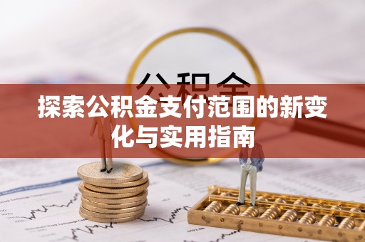 钦北探索公积金支付范围的新变化与实用指南