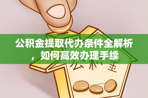钦北公积金提取代办条件全解析，如何高效办理手续