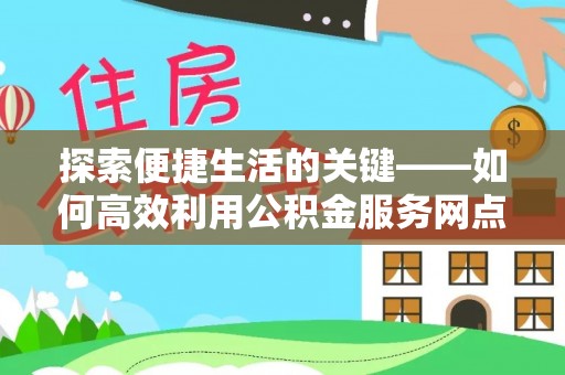 钦北探索便捷生活的关键——如何高效利用公积金服务网点查询功能
