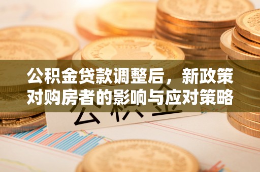 钦北公积金贷款调整后，新政策对购房者的影响与应对策略