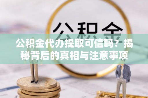 钦北公积金代办提取可信吗？揭秘背后的真相与注意事项