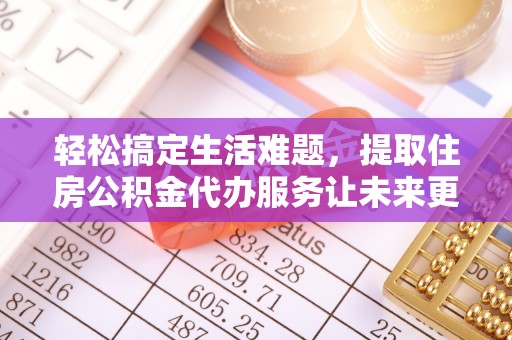 钦北轻松搞定生活难题，提取住房公积金代办服务让未来更安心