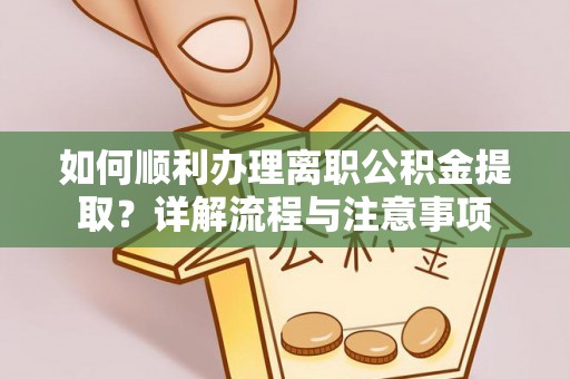 钦北如何顺利办理离职公积金提取？详解流程与注意事项