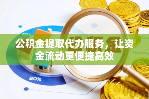 钦北公积金提取代办服务，让资金流动更便捷高效