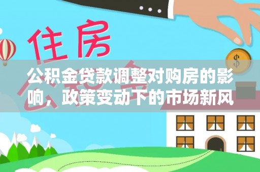 钦北公积金贷款调整对购房的影响，政策变动下的市场新风向