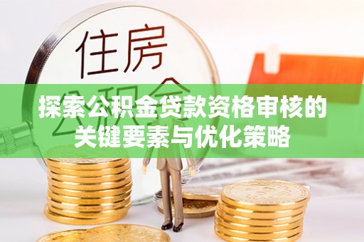 钦北探索公积金贷款资格审核的关键要素与优化策略