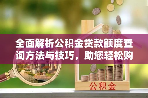 钦北全面解析公积金贷款额度查询方法与技巧，助您轻松购房