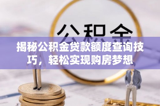 钦北揭秘公积金贷款额度查询技巧，轻松实现购房梦想