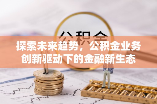 钦北探索未来趋势，公积金业务创新驱动下的金融新生态