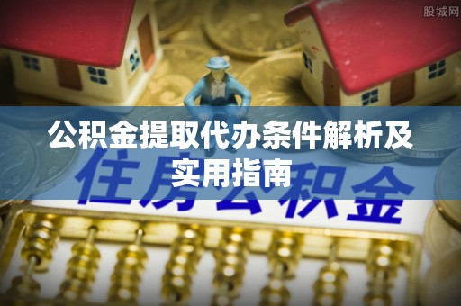 钦北公积金提取代办条件解析及实用指南