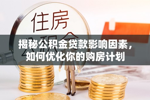 钦北揭秘公积金贷款影响因素，如何优化你的购房计划