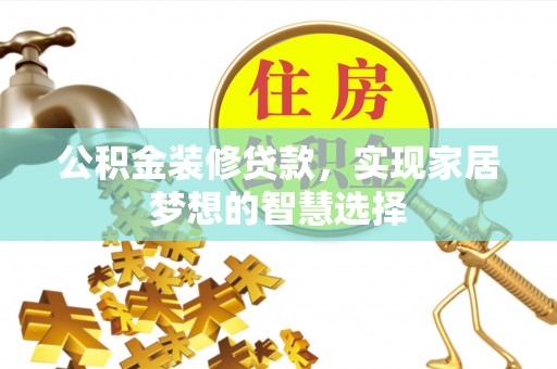 钦北公积金装修贷款，实现家居梦想的智慧选择